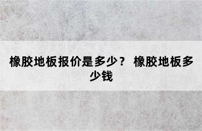 橡胶地板报价是多少？ 橡胶地板多少钱